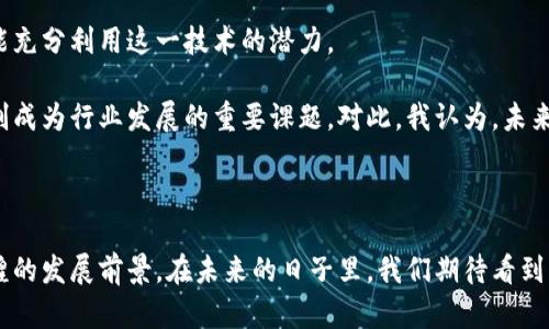 区块链是一种分布式数据库技术，它通过将数据以区块的形式进行存储，并在这些区块之间建立链式关系，从而实现数据的安全、透明和不可篡改。区块链技术因其去中心化的特点，使得多个参与者可以在没有中介的情况下进行交易和信息交换。

### 区块链的基本概念

区块链的基本构成包括：

1. **区块**：区块是区块链中的数据单元，包含了一组交易记录、时间戳以及前一个区块的哈希值等信息。
2. **链**：区块通过哈希值连接在一起，形成链式结构。这种结构确保了区块的顺序性和完整性。
3. **节点**：区块链网络中的每一个参与者称为节点，节点共同维护和验证整个网络中的数据。
4. **共识机制**：为了确保每个节点对数据的共识，区块链使用各种算法（如工作量证明、权益证明等）来达成一致。

### 区块链的工作原理

当一个新的交易发生时，该交易会被广播到网络中。网络的节点会对交易进行验证，确保其合法性。合法的交易会被打包到一个新区块中，经过共识机制的检查，最终被添加到区块链上。一旦区块被添加，交易记录便被永久保存，无法修改或删除。

### 区块链的特点

- **去中心化**：没有单一的控制机构，数据分散存储于多个节点上，降低了单点故障的风险。
- **透明性**：区块链上的所有交易记录都是公开的，任何人都可以查看，从而增强了信任。
- **安全性**：通过加密和共识机制确保数据的安全性，防止数据篡改和恶意攻击。
- **不可篡改性**：一旦数据被写入区块链，无法进行后续修改，确保了数据的诚信。

### 区块链的应用场景

区块链技术的优势使其在诸多领域有着广泛的应用前景：

1. **金融服务**：包括数字货币（如比特币、以太坊）、跨境支付和智能合约。
2. **供应链管理**：通过透明的交易记录跟踪商品流转，提高供应链的效率和可信度。
3. **身份验证**：去中心化身份管理，减少身份盗窃的风险。
4. **医疗健康**：医疗数据共享和存储，确保患者隐私同时方便 医疗服务的提供。

### 未来发展趋势

随着技术的不断进步与应用的深入，区块链将在未来展现出更多的潜力：

- **技术标准化**：行业标准的建立将促进区块链技术的普及与应用。
- **跨链互通**：不同区块链之间的互联互通将成为重要的发展方向。
- **监管合规**：各国政府对区块链及加密货币的监管政策将进一步明确，有助于规范市场。
- **可扩展性和性能提升**：解决目前区块链网络在交易速度和吞吐量上的瓶颈问题。

### 相关问题探讨

#### 1. 区块链技术对传统行业带来了什么变化？

真实地说，区块链技术的引入为许多传统行业带来了前所未有的变革。比如在金融行业，传统的支付系统通常需要通过银行进行，处理时间较长且费用高昂。而区块链通过点对点的交易，大大缩短了交易时间，降低了成本。这种变革不仅提高了交易效率，还促进了跨境交易的便利性。我真心觉得，这对于那些希望扩大市场、提升用户体验的企业来说，无疑是个好消息。

同时，在供应链管理中，区块链的透明性和可追溯性也意味着企业可以更好地监控其产品的生产和运输过程。这减少了伪造和欺诈行为，提升了消费者对品牌的信任度。这种变化不仅限于商业世界，甚至在政府事务、Healthcare等领域，区块链也能够提供更高效、更安全的解决方案。

#### 2. 区块链技术未来面临哪些挑战？

尽管区块链前景广阔，但它仍然面临许多挑战。比如，技术复杂性使得许多企业在部署区块链时遇到困难。有点遗憾的是，很多公司由于缺乏专业技术团队而未能充分利用这一技术的潜力。

此外，区块链的能耗也是一个备受关注的问题。尤其是采用工作量证明的区块链网络，耗电量之大使得人们开始担心其环保影响。因此，寻找更为高效的共识机制成为行业发展的重要课题。对此，我认为，未来的区块链如果能在节能减排方面取得突破，将可能改变人们对它的认知和接受程度。

### 结语

总而言之，区块链是一项充满潜力的技术，它正在快速改变我们生活的各个方面。虽然面临不少挑战，但随着技术和应用的不断进步，相信区块链将迎来更加辉煌的发展前景。在未来的日子里，我们期待看到它在更多领域的深入应用，并希望这些改变能够给人们带来更加美好的生活方式。