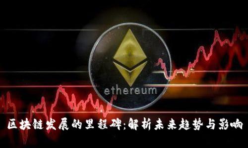 区块链发展的里程碑：解析未来趋势与影响
