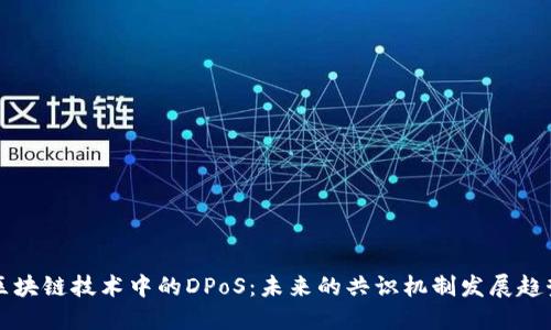 区块链技术中的DPoS：未来的共识机制发展趋势