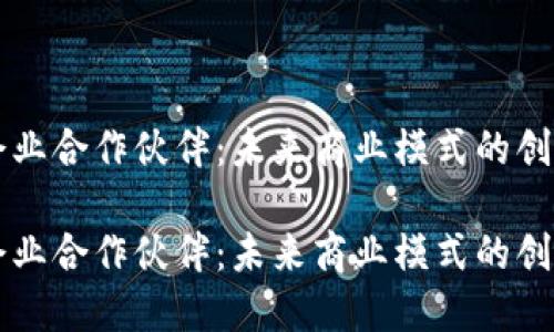 区块链企业合作伙伴：未来商业模式的创新引领者

区块链企业合作伙伴：未来商业模式的创新引领者