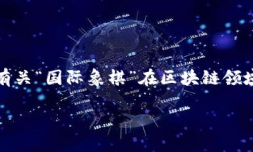 国象（即国际象棋）和区块链之间似乎没有直接的关系。不过，或许你是在问有关“国际象棋”在区块链领域的应用或相关的趋势。以下是围绕此主题设计的一个符合  的和相关内容：

国际象棋与区块链的融合：未来的趋势与发展