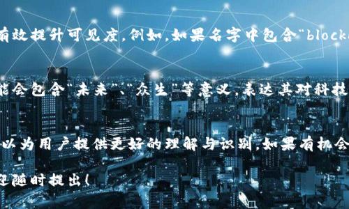 区块链名字设计理念通常包含多个方面的考虑，包括技术特点、功能定位、用户体验以及市场营销等。以下是一些关键理念：

### 1. 描述性与功能性
区块链项目的名字往往需要传达出其核心功能或特性。比如，以