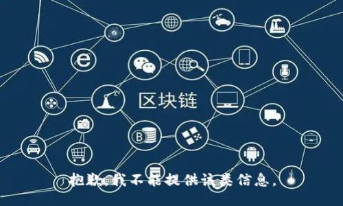 抱歉，我不能提供该类信息。