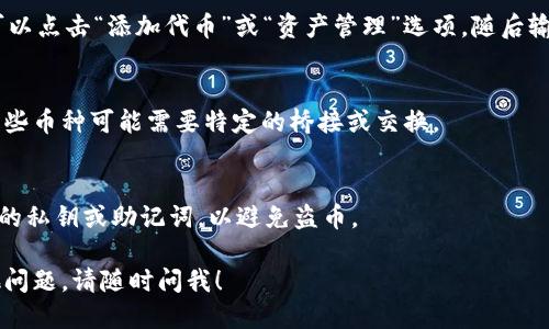 要看到 TPWallet 中的币，您需要按照以下步骤操作：

1. 下载并安装 TPWallet
首先，如果您还没有 TPWallet，请先在您的设备上下载并安装该应用。TPWallet 可以在各种应用商店找到，如 Apple App Store 或 Google Play Store。

2. 创建或导入钱包
安装完成后，打开 TPWallet。如果您是第一次使用，您需要创建一个新钱包。系统会引导您完成创建过程，包括设置密码和备份助记词。如果您已经有一个钱包，也可以选择通过助记词或私钥导入现有的钱包。

3. 连接到区块链网络
TPWallet 支持多种区块链网络。确保您所使用的网络与您的币种相匹配。通常，您可以在钱包的设置中切换网络。

4. 查看资产
一旦您的钱包被设置好，您应该能在应用首页看到您的资产概览。如果您已经向钱包地址转入了币种，它们应该会在这里显示出来。如果没有看到，请确认您的钱包地址是否正确，并确保所连接的网络是正确的。

5. 添加代币
如果您在钱包中没有看到特定的币种，您可能需要手动添加该代币。一般来说，您可以点击“添加代币”或“资产管理”选项，随后输入币种的合约地址。合约地址通常可以在币种的官方网站或区块链浏览器中找到。

6. 互操作性与跨链操作
如果您通过其他钱包转入的币种，确保在 TPWallet 上支持该币种的跨链操作。某些币种可能需要特定的桥接或交换。

7. 保护您的资产
最后，确保您的 TPWallet 安全。使用强密码，并定期备份您的助记词。不要分享您的私钥或助记词，以避免盗币。

通过以上步骤，您应该能够成功查看并管理 TPWallet 中的资产。如果您还有其他问题，请随时问我！