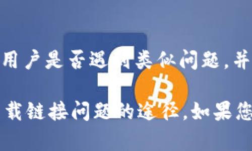 如果您在下载TPWallet时遇到链接问题，可以尝试以下几个步骤来解决这个问题：

1. 检查网络连接
首先，请确保您的互联网连接正常。有时，网络问题可能导致下载链接无法访问。您可以尝试重新连接Wi-Fi或切换到移动数据。

2. 访问官方网站
确保您访问的是TPWallet的官方网站。有时候，第三方链接可能会有问题。通过搜索引擎找到TPWallet的官方页面，确保安全和可靠。

3. 尝试不同的浏览器
如果您在某个浏览器中遇到问题，可以尝试更换浏览器。有时候，浏览器的设置或插件会导致下载链接无法正常工作。

4. 清除浏览器缓存
浏览器的缓存和Cookie可能会影响下载链接的工作。尝试清除浏览器的缓存和Cookie后重新加载页面并访问下载链接。

5. 检查下载设备的安全设置
有些设备的安全软件可能会阻止下载，您可以查看您的防火墙或杀毒软件的设置，确认TPWallet被允许下载。

6. 联系技术支持
如果以上步骤无法解决问题，可以考虑联系TPWallet的技术支持。他们可以提供更具体的指导和帮助。

7. 在社区寻求帮助
您还可以访问相关的在线论坛或社交媒体，看看其他用户是否遇到类似问题，并找到解决方案。

通过以上方法，大部分用户都能找到解决TPWallet下载链接问题的途径。如果您还有其他疑问或需要帮助，欢迎继续询问！