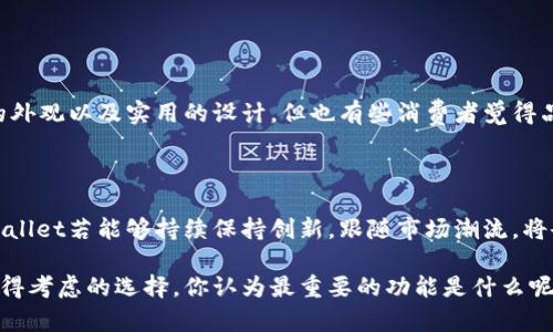 钱包TP（TP Wallet）是一个相对较新的品牌，它在近年来逐渐受到关注。TP Wallet 通常以其时尚设计和优质材料受到消费者的喜爱。以下是一些关于TP钱包品牌的特点和信息：

### 品牌特点

1. **设计风格**：
   - TP Wallet往往采用现代简约的设计风格，适合年轻群体的审美需求。
   - 他们的产品线包括多种颜色和款式，满足不同消费者的个性化需求。

2. **材料选择**：
   - Solid leather、帆布等优质材料让玩家在选择的时候可以感受到不同的触感体验。
   - 高品质的缝制工艺确保了耐用性及使用的舒适度。

3. **功能性**：
   - 许多TP Wallet产品都集成了多个功能，比如卡槽、零钱袋、轻便设计等，方便用户在日常生活中的使用。
   - 他们的产品通常设计得相对轻便，易于携带。

### 消费者反馈

在消费者中，TP Wallet通常获得积极的评价。许多人赞赏其时尚的外观以及实用的设计。但也有些消费者觉得品牌的知名度尚未达到更广泛的范围，选择时可能会感到有点遗憾。

### 未来展望

钱包作为日常生活中必不可少的配件，其市场需求一直存在。TP Wallet若能够持续保持创新，跟随市场潮流，将会有很大的发展潜力。

如果你在寻找一款既时尚又实用的钱包，TP Wallet无疑是一个值得考虑的选择。你认为最重要的功能是什么呢，例如是否更看重设计外观，还是实用性呢？