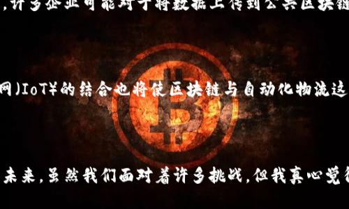 物流学区块链是指将区块链技术应用于物流行业的一种方式。区块链作为一种去中心化的分布式账本技术，可以在保证数据透明性和安全性的同时，提升物流管理的效率和可靠性。以下是一些关于物流学区块链的具体解释和内容。

### 什么是区块链技术？

区块链技术是一种通过密码学保证数据不可篡改和可追溯的分布式账本技术。每一笔交易或数据记录都被称为“区块”，这些区块通过密码学链式连接成一个“链”。一旦数据被记录在区块中，就无法更改或删除，从而确保数据的完整性和安全性。

### 在物流中的应用

#### 1. 透明的供应链管理

提高透明度
在传统的物流管理中，信息通常是在不同的部门和参与者之间孤立存在，导致信息不对称和低效。而采用区块链技术后，所有参与者，如供应商、运输公司和客户，都可以实时访问同一份数据。这种信息透明度不仅可以提高运营效率，还能增强合作伙伴之间的信任。

#### 2. 增强安全性

提升数据安全
在物流行业，数据安全至关重要。利用区块链的加密机制，每笔交易都是公开透明且权限分明的。这让物流过程中的每个环节都能追溯和验证，减少了数据被篡改的风险。

#### 3. 降低成本

成本效益
区块链可以通过减少中间环节的参与，降低交易和运营成本。例如，去掉传统的纸质文件和繁琐的验证程序，能显著提升交易效率，节省时间和金钱。

#### 4. 提升客户体验

客户体验
通过区块链技术，客户可以实时追踪货物状态，了解运输过程中的每一个环节。这种透明度可以大大提升客户对服务的满意度和信任感。

### 常见问题解答

#### 1. 区块链技术在物流中应用遇到了哪些挑战？

虽然区块链在物流中的应用潜力巨大，但仍然面临许多挑战，如技术的兼容性、法规的制定、参与者的接受度以及数据隐私的问题等。例如，许多企业可能对于将数据上传到公共区块链持谨慎态度，担心商务机密的泄露。此外，不同企业间的数据格式不统一，也阻碍了区块链技术的普及。

#### 2. 未来的物流区块链将呈现出怎样的趋势？

随着科技的不断发展，未来物流领域的区块链应用将更加广泛和成熟。我们可以预见到更加智能化、自动化的供应链管理系统。AI和物联网（IoT）的结合也将使区块链与自动化物流这一新趋势更紧密地结合在一起，提升整体物流效率。同时，政策和法规的健全将促进各参与者积极参与区块链项目，推动整个行业的进步。

### 结语

物流学区块链技术的发展，赋予了传统物流行业新的生命力。无论是提升透明度、增强安全性，还是降低成本，区块链都在重新定义物流的未来。虽然我们面对着许多挑战，但我真心觉得，随着技术的不断进步和市场的需求变化，区块链在物流领域的应用前景一定是光明的。