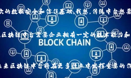 区块链中台技术是一个新兴的概念，主要指的是将区块链技术应用于企业中台的建设，旨在提高企业的数据透明性、可追溯性和效率。在这一背景下，区块链中台技术强调的是区块链作为一种共享和信任的基础设施，能够在不信任的环境中为各方提供可信的数据交互。

### 区块链中台技术的核心概念

1. 什么是中台技术
中台技术是近年来在企业管理和技术架构中提出来的一个概念，它强调通过共享、复用和灵活调用各类资源和能力，提升企业的运营效率。中台可以理解为一个连接前端用户和后端资源的桥梁，它能够将企业不同部门、系统的数据和功能打通，实现资源的整合与。

2. 区块链技术的特点
区块链是一种去中心化的分布式账本技术，具有透明性、不可篡改性和可信任性等特点。这些特点使得区块链技术非常适合应用于需要数据透明和信任基础的场景，尤其是在金融、供应链管理、身份认证等领域。

### 区块链中台技术的应用前景

3. 提高数据透明性
在现代商业中，数据的透明性是非常重要的。区块链中台技术可以为企业提供一个不可篡改的数据存储方案，使得所有数据的变更都能被实时记录。这对于防范数据造假和提升客户信任度都有着积极的作用。

4. 促进数据共享
区块链中台不单单是一个存储数据的平台，更是一个促进数据共享的枢纽。通过区块链技术，不同的业务系统可以安全地共享数据，而无需担心数据被篡改或滥用。这种特性在多个行业，包括金融、医疗、物流等领域具有广阔的应用前景。

### 具体应用案例

5. 金融行业中的应用
在金融领域，区块链中台技术可以被用来进行跨境支付和结算。通过去中心化的公链，金融机构可以降低交易成本和时间，同时提升交易的透明性和安全性。例如，区块链提供的实时清算和结算能力，让资金流动更加高效。

6. 供应链管理中的应用
在供应链管理中，区块链技术能够提供每一个环节的实时跟踪信息，确保产品的来源和去向。企业可以利用区块链中台技术，实时监控供应链中的每一个环节，提升供应链的信任度和效率。

### 遇到的挑战

7. 技术复杂性
尽管区块链中台技术具有诸多优势，但实施过程中的技术复杂性也不容忽视。企业在引入区块链技术时，需要有相关技术人才以及完善的技术架构支持。这对于很多尚处于数字化转型初期的企业而言，无疑是一个挑战。

8. 法规与合规问题
区块链技术虽然能够提升数据透明性，但在数据隐私与保护方面也面临着诸多挑战。很多国家的法律对于数据的存储和共享有严格的规定，区块链中台在实际应用中需要确保遵守相关法规。在这方面，企业需要进行充分的法律风险评估和合规检查。

### 未来发展趋势

9. 更加广泛的应用场景
随着区块链技术的不断成熟，区块链中台技术在各行各业的应用将会更加广泛。从传统的金融、物流行业扩展到医疗、教育、甚至公共管理等领域，区块链中台可以为这些行业提供新思路和解决方案。

10. 多链协作与互操作性
未来的区块链中台可能会支持多种不同的区块链技术，形成一个多链协作的生态系统。这种互操作性将使得企业可以根据自身需求选择最合适的区块链平台，并实现不同平台间的无缝连接和数据共享。

### 常见问题

Q1: 区块链中台与传统中台有什么区别？
一个显著的区别在于区块链中台强调了数据的不可篡改性和去中心化的特性。传统中台可能只是一个数据共享的平台，而区块链中台则提供了更高层次的数据安全和信任基础。我想，传统中台想要实现完全的透明性和信任度，往往需要依赖于第三方的监管，而区块链中台则能够在无信任环境中，自然地实现这些目标。

Q2: 区块链中台是否适合所有企业？
虽然区块链中台技术有很多优势，但并不是所有企业都适合采用这种技术。一方面，企业的业务和规模不同，对技术的需求也会有所不同；另一方面，实施区块链中台需要企业拥有一定的技术能力和资源投入。如果您的企业尚处于初级阶段，或许可以先从数字化转型入手，在逐步摸索中找到适合自己的解决方案。真心觉得，这样的尝试会更具可行性。

### 结语

区块链中台技术是一项具有变革性的技术，能够有效提升企业的运营效率和信任度。虽然在实施过程中会面临一些挑战，但随着技术的不断进步，相信未来区块链中台将在更多行业中发挥重要的作用。探索这一领域，可能会为我们带来意想不到的惊喜。