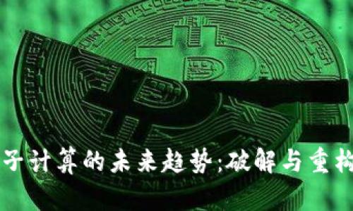 区块链与量子计算的未来趋势：破解与重构的双重挑战