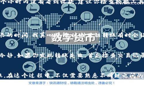 要将TPWallet中的火币链（Huobi Chain）上的代币转移到币安链（Binance Smart Chain, BSC），你需要遵循以下步骤。请确保在操作之前备份好你的钱包信息，确保资产安全。

第一步：获取钱包信息
首先，你需要确保你已经下载并安装了TPWallet，并且已经创建或导入了你的火币链钱包。在进行链间转账时，请确保你对于火币链和币安链各自的钱包地址都非常清楚。

第二步：查看支持的资产
并不是所有的代币都支持从火币链转到币安链。在进行转账之前，检查一下你所持有的代币是否支持跨链转账。一般来说，TPWallet会提供一份支持的代币列表，确保你的代币在其中。

第三步：访问币安链桥接工具
为了将资产从火币链转移到币安链，通常需要借助第三方桥接工具（如币安桥）。你可以在官方网站上找到相关的桥接服务，确保这些服务是安全且值得信赖的。

第四步：进行链间转账
一旦你访问了桥接工具，按照以下步骤进行操作：
ol
  li在桥接工具上，选择从火币链（Huobi Chain）到币安链（BSC）的转账选项。/li
  li输入你要转账的金额，以及火币链和币安链钱包地址。/li
  li确认交易详情，查看是否有手续费。/li
  li在确认无误后，点击“确认”或“开始转账”。/li
/ol

第五步：确认转账状态
在完成转账请求后，通常会需要一些时间来处理。在TPWallet中查看交易记录，确认你的代币是否成功转移到币安链地址。如果在一个小时内没有看到收款，建议你检查桥接工具是否有任何通知或故障。

常见问题解答

h4问题1：转账需要多长时间？/h4
这真的很大程度上取决于网络的拥堵情况。通常情况下，从火币链转到币安链会在几分钟内完成，但在某些高峰时段，可能会需要更长的时间。我真心觉得，这种跨链转账有时会让人心急如焚，但也反映了区块链技术的复杂性与不可避免的网络延迟。

h4问题2：如果转账失败，我该怎么办？/h4
转账失败的情况总是有可能的，可能是由于网络问题、地址错误或是手续费不足等原因。我有点遗憾看到这样的情况，但一定要保持冷静。如果你发现转账失败，首先检查交易记录，确认你输入的信息是正确的。如果信息无误，可以联系TPWallet的客服支持，以获取更详细的帮助和指导，确保你的资产没有风险。

总结
将资产从火币链转移到币安链的过程虽然看起来复杂，但只要按照步骤操作，保持对信息的准确性和及时性，就可以安全地完成转账。在这个过程中，不仅需要熟悉不同链之间的操作流程，还要对潜在的风险有清晰的认知。希望通过这篇指南，能够让你在跨链转账的旅程中更加顺畅和安全！