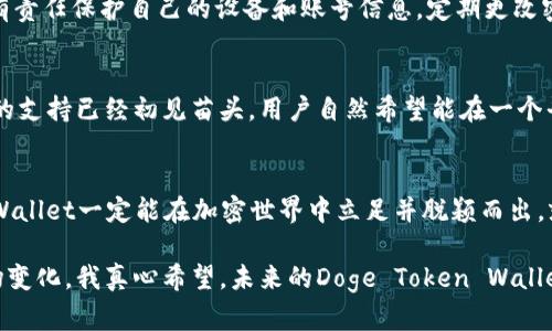   Doge Token Wallet的未来发展与趋势：加密世界中的崭新机遇 / 
 guanjianci Doge, 加密钱包, 未来趋势, 数字货币 /guanjianci 

引言
在过去的几年里，加密货币的热潮如火如荼，尤其是Doge币，因其独特的社区文化与网络效应，成为了一个风头无两的数字资产。伴随着这种趋势，Doge Token Wallet应运而生，成为了众多投资者和用户的选择。未来，我们将深入探讨Doge Token Wallet的发展历程、现状以及可能的未来趋势，揭示出在这个快速变化的数字货币世界中，Doge Token Wallet能够为我们带来怎样的机遇。

Doge Token Wallet的兴起
提到Doge Token Wallet，很多人可能会想到那只憨态可掬的柴犬，它的可爱形象不仅成为了Doge币的标志，也成为了整个加密社区的一种文化象征。Doge币最初是个玩笑，却因社区的推动和社交媒体的传播，逐渐演变成一个有价值的数字资产，而Doge Token Wallet则是这一过程中的基石之一。

在Doge币崛起的背后，是无数个希望通过加密货币实现财富增值的投资者。为了更方便地管理这些资产，Doge Token Wallet应运而生。和其他加密货币钱包相比，Doge Token Wallet的最大特点在于其用户友好性和安全性，不仅可以轻松存储Doge币，还能进行快速交易，实现在市场中敏捷的操作。

Doge Token Wallet的现状
当前，Doge Token Wallet正处于一个快速发展的阶段。随着越来越多的人加入加密货币的投资行列，钱包的使用需求急剧上升。许多主流加密交易所和平台也纷纷开始支持Doge Token Wallet，使得交易更加便捷。

尽管我们看到市场的良好表现，但仍然存在一些挑战。例如，安全问题一直困扰着加密钱包的用户，随着网络攻击手段的不断演进，如何确保用户资产的安全成为了钱包开发者必须面对的重要课题。此外，Doge Token Wallet的技术更新也需要不断跟上市场的步伐，以支持更多功能和更好的用户体验。

未来的发展趋势
展望未来，Doge Token Wallet的发展趋势主要包括以下几个方面：

h41. 增强安全性/h4
在加密货币世界中，安全性是任何数字资产管理工具的重中之重。未来，Doge Token Wallet将可能会采用更先进的加密技术，例如多重签名、硬件钱包的集成等，来加强资产的安全性。这一点与用户的切身利益密切相关，真的让我觉得安全性越高，人们愿意选用的意愿就越强烈。

h42. 便捷的用户体验/h4
随着用户基数的增加，Doge Token Wallet需要不断提升用户体验。未来的趋势可能会是通过人工智能和机器学习来用户界面，使得钱包操作更加直观、友好。我由衷地期待，能够在不需要冗长复杂操作的情况下，轻松完成所有交易。

h43. 多功能性/h4
除了储存和交易Doge币，Doge Token Wallet未来可能会支持更多功能，例如与去中心化金融（DeFi）平台的集成、流动性挖矿、NFT交易等。这种多功能性将进一步提升其市场竞争力，让用户拥有更多选择。

h44. 国际化发展/h4
随着全球加密货币市场的扩展，Doge Token Wallet自然不能局限于某一地区的发展。未来，我们将看到更多地区的支持和语言翻译，真心觉得这是一个非常必要的步骤，让全球用户都能无障碍地使用。通过国际化的发展，Doge Token Wallet将能够吸引更多用户，从而扩大其市场份额。

相关问题解答

h4问题一：Doge Token Wallet的安全性如何保障？/h4
对于每一位使用者来说，资产的安全问题是最为关心的。Doge Token Wallet的开发团队通常会采用最先进的加密技术，如SSL加密和多重身份验证机制等来提升安全性。同时，用户也有责任保护自己的设备和账号信息，定期更改密码，以及采取一些额外的安全措施，例如使用硬件钱包进行大额资产的储存。在这一方面，我认为与其等着钱包开发者提供安全保障，不如我们自己也积极加强安全意识和措施。

h4问题二：Doge Token Wallet未来是否会支持更多的数字货币？/h4
这是一个很有趣的问题，未来的发展是充满未知的。然而，随着加密市场的不断壮大，Doge Token Wallet很可能会扩展其支持的数字资产范围。目前来看，像以太坊、比特币等主流币种的支持已经初见苗头，用户自然希望能在一个平台上管理更多的资产，这无疑会提升钱包的实用性。我有点遗憾的是，虽然Doge Token Wallet当前主要聚焦于Doge币，但如果能够早日兼容更多其他数字货币，必定会吸引更多用户。

结语
Doge Token Wallet的未来发展无疑充满希望。在这条充满机遇与挑战的道路上，我们需要不断思考、不断创新。通过提升安全性、改善用户体验、增强功能和国际化发展，Doge Token Wallet一定能在加密世界中立足并脱颖而出。就像那只憨态可掬的柴犬，无论风云变幻，它始终会陪伴在我们身边，带给我们更多的快乐与惊喜。

总之，Doge Token Wallet不仅是资产管理的工具，更是一个社区的大象。从某种程度上说，它承载了我们对未来的期许。面对数字化新纪元的到来，我们需要更加开放的心态去迎接这场变化。我真心希望，未来的Doge Token Wallet能够成为一场财富革命的引爆点，助力每一位用户在加密世界中找到自己的价值。