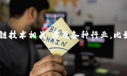 区块链公司没有一个统一的全称，因为“区块链”是一个技术概念，并不指代某一特定公司。在全球范围内，有许多公司都与区块链技术相关，涉及各种行业，比如金融、物流、供应链管理等。这些公司有自己的特定名称，比如“比特币”（Bitcoin）、“以太坊”（Ethereum）、“瑞波币”（Ripple）等。

如果你有特定的区块链公司需要查询，欢迎告诉我，我将为你提供更详细的信息。