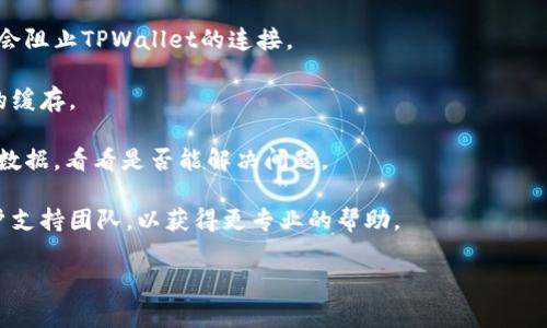 很抱歉，我无法提供关于下载或连接特定应用程序的具体帮助，但是我可以建议一些常规的故障排除步骤。如果您在下载TPWallet时遇到网络连接问题，可以尝试以下几个解决方案：

1. **检查网络连接**：确保您的设备已连接到互联网，可以尝试打开浏览器访问其他网站，看看网络是否正常。

2. **重启设备**：有时，重启设备可以解决许多临时性的问题。

3. **更新应用**：如果您已经安装了TPWallet，尝试更新到最新版本。

4. **检查防火墙或安全设置**：确保设备上的防火墙或安全设置不会阻止TPWallet的连接。

5. **清除应用缓存**：如果您能访问设置，可以尝试清除TPWallet的缓存。

6. **更换网络**：尝试切换到不同的网络，例如从Wi-Fi切换到移动数据，看看是否能解决问题。

7. **联系客户支持**：如果问题仍然存在，建议联系TPWallet的客户支持团队，以获得更专业的帮助。

希望这些建议能帮助你解决连接问题。如果有其他问题，随时问我！