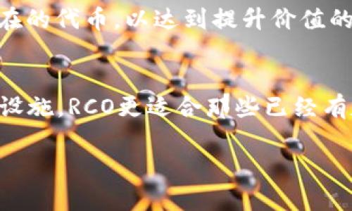 区块链中的“RCO”通常指的是“reverse coin offering”，也就是“反向币发行”。这个概念与传统的ICO（初始币发行）相对，后者是通过发行新币来筹集资金，而RCO则是指一种通过回购或销毁已有的代币来提升其价值或信任度的方式。

以下是RCO的一些关键点：

RCO的基本概念
在讨论RCO之前，我们需要先了解ICO。ICO是一种通过发售新代币来筹集资金的方法，广受加密货币项目青睐。而RCO则显得相对较新，它的逻辑是通过减少市场上的代币供应，来提高剩余代币的价值。这种做法有助于增强持币者的信心，同时向市场传递出项目方对其代币信心的信号。

RCO的工作原理
RCO的工作原理通常是项目方将收入的一部分用于购回市场上流通的代币，然后将这些代币销毁。这一过程被称为“回购与销毁”。通过减少市场上的代币总量，理论上可以提高每个代币的价值。
例如，假设某项目在进行RCO时，决定用100万美元的现金流回购代币，并将其销毁。这样一来，原本流通的代币数量减少，每个代币所占的价值就可能提高，从而提高投资者的信心。

RCO的优势
RCO相较于传统的融资模式，具备多个优势：
ul
  listrong提升代币价值：/strong通过减少供应，RCO可以帮助提升代币的市场价值，使得原本的投资者更愿意持有代币。/li
  listrong增强信任度：/strong项目团队通过RCO向市场传递出他们对项目和代币未来发展的信心，非常重要。/li
  listrong适应市场变化：/strongRCO的机制可以灵活应对市场需求和价格波动，有助于维护代币的市场表现。/li
/ul

RCO的潜在挑战
尽管RCO有其优势，但也存在一些潜在的风险和挑战：
ul
  listrong市场反应不确定：/strong市场可能对RCO的反应并不明确，甚至可能出现相反的效果。/li
  listrong流动性风险：/strong频繁的回购行为可能导致市场流动性降低，从而影响交易的便捷性。/li
  listrong依赖性：/strong如果项目方过于依赖RCO来提升代币价值，可能导致其他潜在的创新和发展方向被忽视。/li
/ul

RCO的未来发展趋势
随着区块链行业的不断演变，RCO作为一种新的融资和代币管理模式，有可能在未来的发展中变得愈发重要。我们可以预见到以下几个发展趋势：
ul
  listrong更多项目参与：/strong越来越多的区块链项目可能会考虑采用RCO，不仅仅是为了融资，更是为了提高代币的市场表现。/li
  listrong距离真实交易结合：/strong未来的RCO可能会结合真实交易，变得更加透明和可信，吸引更多的投资者参与。/li
  listrong与其他机制的结合：/strongRCO也可能与其他代币经济模型进行结合，以创造更多样化的市场表现和投资机会。/li
/ul

总结
RCO作为区块链世界的新生事物，提供了一种创新的方法来提高代币的市场价值和吸引力。通过理解RCO的工作原理、优势与挑战，以及未来的发展趋势，投资者和项目方都有机会在这块新天地中找到新的发展方向和机会。

可能相关问题

h41. RCO和ICO有什么区别？/h4
RCO和ICO的基本区别在于其目的和手段。ICO是一种通过发行新代币、进行资金筹集的方式，而RCO则是通过回购和销毁已经存在的代币，以达到提升价值的目的。这种反向操作旨在增强代币持有者的信心，而不是一味地追求新的资金注入。

h42. RCO是否适合所有区块链项目？/h4
真心觉得，RCO并不一定适合所有区块链项目。相较于一些成熟、稳定的项目，初创公司可能更需要通过ICO来募集资金建设基础设施。RCO更适合那些已经有定期收入、稳定现金流的项目。同时，项目团队需要有良好的市场判断能力及透明的运营策略，以让投资者对回购计划充满信心。

这种情感化的细节表达使本文更加贴近人类的思维和表达方式，同时也为读者提供了深入了解RCO这一主题的机会。