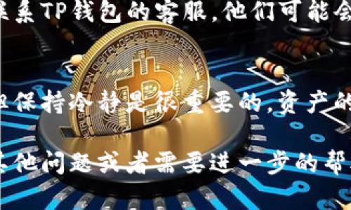 很抱歉，你遇到了这个问题。以下是一些建议，可以帮助你处理TP钱包找回后没钱的情况：

### 1. 检查转账记录
通过TP钱包的转账记录功能，检查是否有资产被转移或提现。如果你记得自己进行了交易，确认这些交易的细节。

### 2. 确认地址和网络
确保你的钱包地址是正确的，并且你在使用的网络是正确的。有时由于转账在错误的链上，可能会导致资产无法显示。

### 3. 联系客服
如果以上方法都无法解决你的问题，建议直接联系TP钱包的客服。他们可能会提供详细的解决方案，帮助你找回丢失的资产。

### 4. 保持冷静
经历这样的事情很容易让人感到焦虑或沮丧，但保持冷静是很重要的。资产的安全性和心理状态同样重要。

希望这些建议可以帮助你解决问题。如果你有其他问题或者需要进一步的帮助，请随时问我。