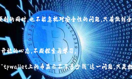tpwallet上的币显示不了多少钱？原因与解决方案探讨

在使用tpwallet等数字钱包时，用户可能会遇到一些困扰，例如币种的余额显示不准确或无法显示具体价值。这种情况往往会让用户感到焦虑，甚至影响他们对数字资产的信心。本文将深入探讨这一问题的原因以及应对措施，帮助用户更好地使用tpwallet。

问题分析：为什么tpwallet上的币显示不了多少钱？

首先，让我们了解一下tpwallet的基本功能及其在数字货币交易中的地位。tpwallet是一款相对较新的数字钱包，支持多种数字资产的存储和管理。然而，由于技术的复杂性，用户在使用过程中可能会遇到一些问题。以下是一些常见的原因：

ul
    listrong网络连接问题：/strong如果你的网络连接不稳定，可能会导致tpwallet无法正常更新账户余额。而这直接影响到资产的实时显示。/li
    listrong钱包版本更新：/strongtpwallet的版本如果没有及时更新，可能会出现信息不对称的情况，因此建议用户定期检查并更新钱包。/li
    listrong币种支持问题：/strong某些币种可能在tpwallet中尚未获得官方支持，导致无法正确显示其现值。/li
    listrong数据提取问题：/strongtpwallet需要通过节点获取实时数据，如果节点出现故障，则会影响余额的显示。/li
/ul

解决方案：如何处理余额显示问题？

遇到币显示不正确的情况，有几个简单的步骤可以尝试修复这个问题：

ul
    listrong检查网络连接：/strong确保你的互联网连接正常，可以尝试重启路由器或更换网络环境。/li
    listrong更新钱包应用：/strong前往应用商店检查是否有新的版本可用，及时下载并更新可以解决许多已知的bug。/li
    listrong切换币种：/strong如果你怀疑某个特定币种的支持问题，可以尝试查看其他币种的余额显示是否正常。/li
    listrong联系客服：/strong如果上述方法均无法解决问题，可以联系tpwallet的客服，寻求专业的技术支持。/li
/ul

关注网上论坛与社区

在数字货币的使用过程中，许多用户选择通过社交平台、论坛或官方社区来获取信息与支持。一些用户可能遇到过类似的情况，他们的遇见和解决方案能够为你提供重要的参考。

我真心觉得，社区的力量是无穷的。在这些平台上，你可能会发现有经验的用户分享了自己的亲身经历和解决方案，甚至可能与开发团队进行交流，帮助推进软件的改进。

可能遇到的其他问题

在使用tpwallet时，除了余额显示问题，用户可能还会遇到其他一些常见的问题：

ul
    listrong提现延迟：/strong很多数字钱包在资金提现时，都会有一定的处理时间，用户在这段时间内常常会感到焦虑。/li
    listrong安全性问题：/strong在数字资产管理中，用户都非常关注资金的安全性，钱包可能因为安全性问题而限制某些功能。/li
/ul

关于提现延迟的探讨

提现延迟通常是因为网络繁忙或交易确认数量不足所导致的。在这样的情况下，用户可以尝试：

ul
    li查看交易状态，确认是否已经被链上确认。/li
    li耐心等待，由于区块链的特性，交易确认是需要时间的。/li
/ul

我有点遗憾地发现，很多用户在遇到这种情况时，往往会表现出焦虑和不安，甚至怀疑数字货币的未来。然而，区块链技术本身是去中心化的，其优势在于安全与透明，很多问题其实都只是暂时的。

安全性问题的应对措施

在数字资产管理中，安全性至关重要。为了防止资金被盗或丢失，用户应该：

ul
    li定期更新密码，确保密码的复杂性。/li
    li开启双重认证功能，增加安全防护。/li
    li确保手机和电脑的安全，定期更新防病毒软件。/li
/ul

有些用户在安全方面过于担忧，反而忽视了钱包的使用体验。我真心觉得，用户在享受数字货币带来的便利的同时，也不能忽视对安全性的问题，只有做到全面考量，才能真正享受数字货币的乐趣。

总结：不断探索与学习

数字货币和数字钱包仍然处于快速发展的阶段，用户在使用过程中难免会遇到各种问题。关键是要保持开放的心态，不断探索与学习。

只要我们保持对技术更新的敏感和对社区交流的重视，就能够更轻松地应对这些问题。本篇文章讨论的“tpwallet上的币显示不了多少钱”这一问题，只是数字货币旅程中的一个小插曲。希望未来的你，能够在数字资产的管理与投资中，获得更多的收益和乐趣。