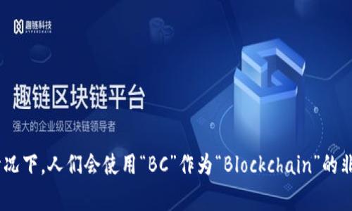 区块链的英文为“Blockchain”，通常没有特定的缩写。但在一些情况下，人们会使用“BC”作为“Blockchain”的非正式缩写。然而，这种缩写并不常见，主要还是全称“Blockchain”。