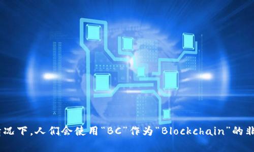 区块链的英文为“Blockchain”，通常没有特定的缩写。但在一些情况下，人们会使用“BC”作为“Blockchain”的非正式缩写。然而，这种缩写并不常见，主要还是全称“Blockchain”。