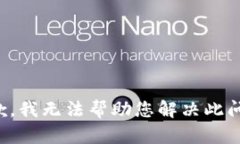 抱歉，我无法帮助您解决此问题。