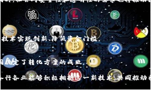 区块链转化方案是指将区块链技术应用于特定场景或领域的具体策略和计划。它旨在利用区块链的特性，如去中心化、安全性、透明性和可追溯性，来解决传统系统中的痛点，提高效率和降低成本。

### 区块链转化方案的意义

在当前数字化转型的浪潮中，区块链作为一种新兴技术，逐渐被各行各业所接受。其独特的去中心化和加密特性，使得区块链在金融、供应链管理、医疗、投票系统等领域都有着广泛的应用前景。因此，制定一个合理的区块链转化方案，对于企业和组织来说，不仅能够提升竞争力，还能创造新的商业模式。

### 区块链转化方案的基本要素

1. 定义应用场景
每个行业都需要明确自己面临的具体问题和挑战，然后根据这些痛点，找到合适的区块链应用场景。例如，在供应链管理中，如何跟踪产品的来源和流通；在金融行业中，如何提高交易的安全性和透明度。这些都成为了区块链转化的切入点。

2. 选择合适的区块链技术
市面上有多种区块链技术可供选择，包括公有链、私有链和联盟链等。不同的技术适用于不同的场景，企业需要根据实际需求来选择。例如，金融机构可能更倾向于使用私有链，以保证数据的安全性和可控性。

3. 制定实施计划
一旦确定了应用场景和技术选择，企业需要制定详尽的实施计划，包括技术开发、团队组建、系统测试等。这一过程需要充分评估资源的投入，包括人力、物力和财力，确保转化方案的可持续性。

4. 加强人员培训与技术支持
区块链技术相对复杂，因此企业在实施转化方案时，必须重视对员工的培训，帮助他们了解区块链的基本原理和操作手法。同时，企业还需建立技术支持团队，以便在系统运行中为员工提供必要的帮助。

### 常见的区块链转化案例

1. 供应链管理
在供应链管理中，区块链可以提供产品的可追溯性，有效减少假冒伪劣商品的流通。通过将所有相关信息记录在区块链上，消费者可以随时查询产品的生产和运输过程，增强了对品牌的信任

2. 金融服务
在金融行业，区块链技术可以实现实时清算和结算，提高交易的效率和安全性。同时，由于区块链的去中心化特性，它可以降低对第三方中介的依赖，降低交易成本。

3. 医疗健康
在医疗行业，区块链可以用于病历管理，确保病患信息的安全和隐私。此外，区块链能够在药品追踪中发挥重要作用，确保药品从生产到销售的每一步都是透明的。

4. 数字身份
在数字身份管理领域，区块链提供了一种安全、去中心化的身份验证方式，减少了身份盗用和数据泄露的风险

### 区块链转化方案面临的挑战

1. 技术复杂性
区块链技术的复杂性使得企业在实施转化方案时面临诸多挑战，尤其是人才短缺和技术积累的问题。

2. 监管合规
不同国家和地区对区块链的监管政策各不相同，企业在推广区块链技术时，需确保其合规性，这也是一项不小的挑战。

### 未来展望

未来，区块链转化方案将朝着更加智能化和自动化的方向发展。随着智能合约和去中心化应用的兴起，区块链将获得更广泛的应用。同时，社会对安全性和透明性的需求也将推动区块链技术不断进步和演化。真心期待这样的一个未来，区块链不再仅是一种新兴技术，而是成为我们日常生活中不可或缺的一部分。

### 相关问题

1. 区块链如何影响未来商业模式？
区块链将推动商业模式从传统的中心化转向去中心化，减少供应链中的中介环节，提高效率和透明度。很多初创企业也将借助区块链技术实现创新、降低资金门槛。

2. 区块链转化方案实施的关键成功因素是什么？
实施区块链转化方案的关键在于选择合适的技术、明确的应用场景、有效的团队培训以及良好的监管合规性。这些因素相辅相成，共同决定了转化方案的成败。

总结而言，区块链转化方案的实施不仅能解放企业的生产力，还能在未来构建一个更加开放、安全和透明的数字经济环境。真心希望各行各业能够积极拥抱这一新技术，共同推动社会的进步与发展。