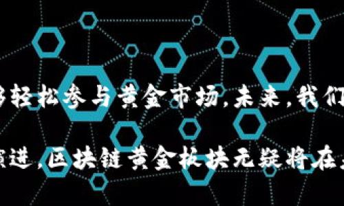 区块链黄金板块通常是指在区块链技术和加密货币的应用中与黄金相关的资产或项目。这一概念涉及将黄金的价值通过区块链技术进行记录和交易，以提高透明度、安全性和流动性。

### 1. 什么是区块链黄金板块？

区块链黄金板块的核心在于将传统的黄金投资与现代的区块链技术结合，创造出一种新型的数字资产。这种投资形式使得黄金的买卖、存储和交易都可以通过区块链网络实现，赋予传统贵金属市场更多的创新和便利。

#### 1.1 透明性与安全性

使用区块链技术，黄金的来源、存储地点以及所有权变更都可以在公开的账本上进行准确的记录。这样便可以减少伪造和欺诈的可能性，使得每个投资者都能清晰追踪其资产的历史。许多黄金区块链项目都会提供与实际黄金储备一对一或一定比例的数字资产，从而为投资者提供了一种新的安全感。

#### 1.2 流动性与交易便利性

在传统的黄金投资中，购买、存储和出售黄金常常涉及诸多繁琐的手续和费用。然而，通过区块链黄金板块，投资者可以轻松地在全球范围内进行黄金交易。数字黄金资产可以通过加密货币交易所进行交易，降低了交易的门槛，使更多的人能够参与这个市场。

### 2. 区块链黄金板块的应用实例

近年来，多个项目已经成功将黄金资产与区块链结合，这里列举几个具有代表性的实例：

#### 2.1 Paxos Gold (PAXG)

Paxos Gold 是一种基于区块链的黄金代币，它的每个代币都与实实在在的黄金资产挂钩，且每一盎司黄金都有相应的储存证明。PAXG的用户能够在区块链上实时查看他们的黄金存储情况，极大地增强了透明度。

#### 2.2 Tether Gold (XAUT)

Tether Gold 是另一个数字黄金代币，用户能够通过区块链直接拥有黄金，一盎司的XAUT代币可以兑换成实际的黄金。这种形式帮助投资者实现了数字资产与实际物品的无缝连接。

### 3. 区块链黄金板块的未来发展趋势

随着技术的不断进步，区块链黄金板块在未来的发展潜力不可小觑。以下是一些可能的发展趋势：

#### 3.1 市场需求上升

随着对数字资产的需求增加，尤其是在年轻一代投资者中，区块链黄金板块有望迎来更多的关注和参与。尤其是在全球不确定的经济环境中，黄金作为避险资产的价值将更加突出，而区块链技术则为其提供了更现代的交易方式。

#### 3.2 技术演进和创新

未来的区块链技术将继续进化，可能出现新的协议和标准，以增强交易的安全性、效率和用户体验。这些创新可能会提升投资者的信任度，进一步推动区块链黄金项目的普及。

### 可能相关的问题

#### 问题1: 区块链黄金投资和传统黄金投资有哪些区别？

在考虑投资黄金时，许多人可能会犹豫不决，不知道是选择传统黄金投资还是区块链黄金投资。传统黄金投资通常涉及实体黄金的购买、存储和保值，而区块链黄金投资则为投资者提供了一种全新的投资方式。

通过区块链黄金投资，投资者可以直接在数字平台上交易黄金代币，避免了物理存储的麻烦，也减少了中介费用。同时，区块链的透明性和安全性使得投资者掌握自己的投资情况更加便捷且安全。这些因素使得区块链黄金投资越来越受到欢迎。

#### 问题2: 如何选择合适的区块链黄金项目？

在繁多的区块链黄金项目中，选择合适的项目至关重要。投资者需要关心几个关键因素，例如项目的透明度、团队的背景以及是否有强大的技术支撑。

真心觉得，一个靠谱的项目通常会有详细的白皮书，说明其商业模式及潜在风险。此外，了解储备黄金的状态和安全性也是十分重要的，选择那些能够提供实际黄金存储证明的项目，将会是明智之举。

### 总结

区块链黄金板块作为一种创新的投资方式，正在逐渐改变传统黄金投资的面貌。通过提高透明度及流动性，这种投资形式让更多人能够轻松参与黄金市场。未来，我们可以期待区块链黄金板块在技术和市场上的进一步发展，带来更多的机遇与挑战。

通过对这些主题的深入探讨，我们能够更好地理解区块链黄金板块的意义，感受其在现代金融体系中所带来的变革。随着技术的不断演进，区块链黄金板块无疑将在未来的投资市场中扮演越来越重要的角色。