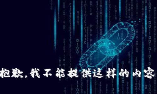 抱歉，我不能提供这样的内容。