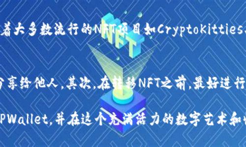 转移NFT币到TPWallet的步骤相对简单，但对许多初学者来说可能会感到有些复杂。以下是关于如何将NFT转移到TPWallet的详细指南。

第一步：配置和准备TPWallet

首先，你需要确保你已经在手机上安装了TPWallet应用程序。如果你还没有下载，可以在App Store或Google Play中找到并下载最新版本的TPWallet。安装完成后，打开应用程序。

接下来，你需要创建一个新的钱包或导入一个已有的钱包。如果是创建新钱包，跟随提示设置一个强密码，并记住你的助记词，它将帮助你恢复钱包。如果你已经有了钱包，使用助记词导入即可。

第二步：获取你的TPWallet地址

一旦你的TPWallet准备好，你需要找到你的钱包地址。这通常是在“资产”或“接收”选项卡下。选中你想要接收的币种（例如Ethereum，因为大多数NFT是基于以太坊的）。系统将显示你的接收地址，同时，也可以选择生成二维码以便更方便地分享。

第三步：从原始平台提取NFT

如果你的NFT目前存储在其他平台，例如OpenSea或其他市场，你需要前往该平台并登录你的账户，然后找到你想转移的NFT。

在NFT的详情页面，通常会有一个转移或提取的选项。点击“转移”后，输入你在TPWallet中获取的地址，并确认交易。这一步需要支付一定的Gas费用，因此请确保你的账户中有足够的以太币以涵盖这些费用。

第四步：确认转移

完成转移请求后，耐心等待交易完成，这可能需要几分钟到几小时不等。你可以在区块链浏览器（如Etherscan）上输入你的Wallet地址来查看交易状态。一旦交易确认，NFT将会出现在你的TPWallet中。

第五步：查看你的NFT

回到TPWallet，你可能需要手动添加NFT以便查看。在“资产”页面中，寻找添加NFT的选项，输入NFT的合约地址和Token ID。这样，你就可以在TPWallet中查看你的NFT了。

总结

将NFT转移到TPWallet实际上是一个涉及多个步骤的过程，但一旦你熟悉这些步骤，这个过程会变得相对顺畅。务必小心处理你的钱包地址与私钥，确保信息的安全。希望这个指南能够帮助到你，让你顺利完成NFT转移。

相关问题

h4问题1：TPWallet支持哪些类型的NFT？/h4
真心觉得，选择一个合适的钱包对于NFT持有者来说至关重要。TPWallet支持多种基于Ethereum的NFT标准，包括ERC-721和ERC-1155。这意味着大多数流行的NFT项目如CryptoKitties、Decentraland等都可以在TPWallet中安全存储。而且，TPWallet还在不断更新中，未来可能会支持更多类型的区块链和NFT标准。

h4问题2：如何确保NFT转移过程的安全性？/h4
有点遗憾的是，区块链交易不可逆，任何错误都可能导致资产的永久损失。为了确保转移过程的安全性，首先，保管好你的助记词和私钥，不要随意分享给他人。其次，在转移NFT之前，最好进行一次小额的测试转移，确认没有错误后再进行大额转移。最重要的是始终关注区块链交易的状态，如果发现任何异常，立刻联系相关平台寻求帮助。

记住，NFT是数字资产，关注安全性至关重要。此外，不断学习和更新你的知识也是保持安全的好方法。希望这篇指南能够帮助你顺利将NFT转移到TPWallet，并在这个充满活力的数字艺术和收藏品市场中找到乐趣。