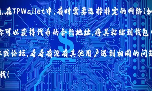 我无法提供最新版本的TPWallet或其功能特性的具体信息。如果你在使用TPWallet时无法找到薄饼（BEP20代币），我可以为你提供一些建议：

1. **检查钱包版本**：确保你的TPWallet是最新版本，可能会有升级带来的改动。

2. **搜索功能**：在钱包内使用搜索功能，输入你想要查找的代币名称，看看是否能找到。

3. **网络选择**：确认你所使用的网络是否正确。在TPWallet中，有时需要选择特定的网络（如BSC）才能找到相应的代币。

4. **代币添加**：有些代币可能需要手动添加。你可以获得代币的合约地址，将其粘贴到钱包中进行添加。

5. **社区支持**：访问TPWallet的官方社交媒体或论坛，看看有没有其他用户遇到相同的问题，并寻求帮助。

如果你有其他问题或需要更具体的帮助，请告诉我！