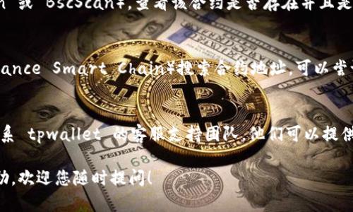 很抱歉，您在使用 tpwallet 时遇到合约地址搜索的问题。这个问题可能由多种原因引起，下面是一些建议和解决方案供您参考：

### 1. 确认网络连接
确保您的设备已经连接到互联网。有时候网络问题会导致应用无法正常工作。

### 2. 更新 tpwallet 应用
确保您使用的是 tpwallet 的最新版本。您可以前往应用商店检查是否有更新可用。

### 3. 检查合约地址的准确性
确认您输入的合约地址是否正确。有时，输入错误的地址、遗漏字符或多加空格可能导致无法搜索到。

### 4. 查看区块链状态
您可以访问一些区块链浏览器（如 Etherscan 或 BscScan），查看该合约是否存在并且是否已经部署到网络上。

### 5. 切换网络
如果您在使用某个特定网络（如以太坊或 Binance Smart Chain）搜索合约地址，可以尝试切换到其他网络，以确保它是否真的不可用。

### 6. 联系支持团队
如果以上方法都无法解决您的问题，建议您联系 tpwallet 的客服支持团队。他们可以提供技术支持，解决您的问题。

如果您还有其他具体问题或需要进一步的帮助，欢迎您随时提问！