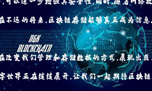 区块链存储是指使用区块链技术来保存和管理数据的一种方式。为了更好地理解这一概念，我们可以从以下几个方面进行详细介绍。

区块链存储的基本概念

简单来说，区块链就是一种去中心化的分布式数据库，其数据结构由一个个相互关联的数据块（区块）组成，每个区块都包含若干笔交易记录。这些区块通过加密技术相连，形成链式结构，因此得名“区块链”。不断增长的区块链数据因其特性而具有高度的安全性和透明性，成为越来越多应用的基础。

区块链存储的基本目的就是为了提高数据的安全性、可用性和透明度。传统的存储方式往往依赖于中心化的服务器，这样的风险在于一旦服务器遭到攻击或出现故障，数据将有可能丢失或泄露。而区块链存储利用其去中心化的特性，数据被分散存储在网络中的每一个节点上，降低了丢失或被篡改的风险。

区块链存储的优势

在区块链存储中，数据的不可篡改性是它的一大优势。由于每个区块都是通过加密链结到前一个区块，若想要篡改区块中的数据，必须重新计算之后所有区块的哈希值，这在计算上几乎是不可能的。这种特性使得区块链存储在金融、医疗、供应链等领域拥有广泛应用的潜力。

此外，区块链存储也带来了更高的透明性。所有的交易记录对每个参与节点都是可见的，这种透明性不仅使得审计变得简单，也增加了各方之间的信任，尤其是在需要验证信息真实性的领域。

区块链存储的应用场景

区块链存储可广泛应用于多个行业。以金融行业为例，银行和投资机构可利用区块链技术进行实时交易结算，务必降低所需时间和成本。医疗领域也开始利用区块链来存储病历，确保其在机构之间的安全流动，患者可以自行决定谁可以访问自己的健康记录。

在供应链管理中，区块链使得每一个环节都能被记录和追踪，提升了供应链的效率和透明度。从农田到餐桌的每一步都可以通过区块链进行记录，帮助消费者了解食品来源，确保其安全性。

区块链存储的未来发展趋势

真心觉得，区块链存储的未来发展将是无比光明的。随着越来越多企业和机构意识到区块链的优势，预计在不久的将来，区块链存储将在更多行业中普及。政府的支持政策、技术的成熟以及相关法规的完善，将为这一技术的创新使用提供良好环境。

另一方面，区块链存储仍面临一些挑战。例如，目前的区块链网络还存在可扩展性不足的问题，高延迟和低吞吐量可能影响其在某些高频交易或大数据处理场景中的应用。这需要各类企业和开发者共同努力来解决。

此外，另一个值得关注的趋势是与人工智能（AI）的结合。未来，我们可以想象一个结合了区块链和人工智能的智能合约系统，这将使得对于数据的存储、处理与交易实现更加高效和安全的管理。

区块链存储相关问题探讨

h4问题一：区块链存储与传统存储比起来有哪些不足之处？/h4

尽管区块链存储具有诸多优势，但它并非完美的解决方案。首先，区块链存储的数据写入速度相对较慢，这在处理大量实时数据时可能导致延迟。此外，区块链的去中心化特性使得存储和处理数据所需的计算资源相对较大，尤其在智能合约执行时，参与者需为这些资源支付高额费用。

有点遗憾的是，在目前技术水平下，区块链存储可能不适合某些要求高效处理大量数据的应用场景，例如视频存储和大规模数据分析等领域。在这些领域，传统的集中式数据存储仍然具有明显的优势。

h4问题二：如何提高区块链存储的安全性？/h4

虽然区块链存储自带一定的安全特性，但依然有提升空间。例如，采用多重签名机制（Multi-signature）和验证节点的身份认证等，可以进一步增强其安全性。同时，随着网络攻击手段的不断演化，安全漏洞将随时可能出现，这就需要开发者持续对其算法和结构进行。

总之，增强区块链存储的安全性不仅需要技术层面的完善，还需要行业标准和法律道德的规范，以保护用户隐私和数据安全。希望在不远的将来，区块链存储能够真正成为信息存储的主流技术。

总结

在这个快速发展的数字时代，区块链存储为我们打开了新的可能性。虽然我们仍需面对许多挑战，但不可否认的是，区块链存储正在改变我们管理和存储数据的方式，展现出巨大的潜力和应用前景。

有时我会想，未来的区块链存储会是什么样子？我们将不再单纯依赖中心化的数据存储方式，而是一个更加安全、透明和高效的数字世界正在缓缓展开。让我们一起期待区块链存储给我们带来的变化吧！