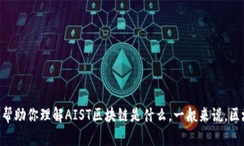 AIST区块链并不是一个广为人知的名词，可能是指某个特定的区块链项目或技术。如果你能提供更多上下文或相关问题的信息，我会更好地帮助你理解AIST区块链是什么。一般来说，区块链是一种去中心化的分布式账本技术，用于记录交易和信息，确保数据的安全性和不可篡改性。请提供更多信息以便我为你提供详细解答。