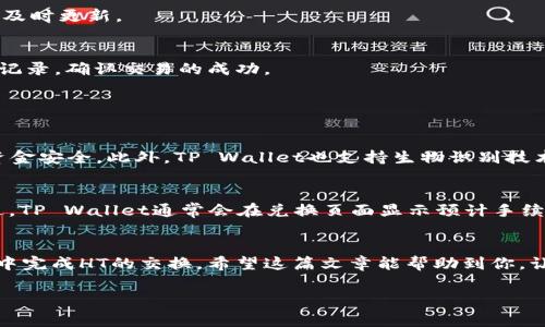 很高兴你对TP Wallet的HT（Huobi Token）交易感兴趣。TP Wallet作为一个便捷的区块链钱包，允许用户进行各种数字资产的管理和交易。在接下来的内容中，我将详细介绍如何在TP Wallet中完成HT的兑换。而为了更好地满足你的需求，我还会涵盖相关的操作步骤、注意事项以及一些投资小贴士。接下来，我们将一起探索这一过程。

步骤一：下载和安装TP Wallet
首先，你需要确保已经下载并安装了TP Wallet。这款钱包支持多种平台，包括iOS和Android。在应用商店中搜索“TP Wallet”并下载，安装完成后打开应用。

步骤二：创建或导入钱包
如果你是第一次使用TP Wallet，点击“创建钱包”，根据提示设置一个安全的密码并备份助记词。如果你已有钱包，可以选择“导入钱包”，输入助记词进行恢复。

步骤三：添加HT币种
打开TP Wallet后，你需要确保HT币种已经添加到你的资产列表中。在钱包首页，点击“添加资产”，搜索“Huobi Token”或“HT”，然后点击“添加”以将其显示在你的资产列表中。

步骤四：充值HT到你的TP Wallet
在进行兑换前，你需要确保你的TP Wallet中有足够的HT。点击HT资产，选择“充值”，会显示你的HT充值地址。你可以从其他交易所或钱包转账HT到这个地址，等待确认完成。

步骤五：兑换HT
一旦你的TP Wallet中有HT，你可以开始进行兑换。通常，TP Wallet会提供内部的兑换功能或连接到去中心化交易所（DEX），如Uniswap或PancakeSwap。
进入兑换功能，选择你的HT作为兑换资产，并选择你想要兑换的其他币种。系统会根据实时价格显示汇率，输入你想要兑换的数量。确认后，点击“兑换”。

步骤六：确认交易
在交易确认页面，仔细检查各项信息，包括兑换资产的数量和预期收到的资产数量。确保信息无误后，确认交易。系统将处理交易，你的资产余额会及时更新。

步骤七：查看交易记录
兑换完成后，你可以在TP Wallet中查看交易记录，确认新的资产是否到账。这一过程可能需要几分钟时间。可以在“交易记录”中找到相关的交易记录，确认交易的成功。

常见问题解答

问题一：TP Wallet安全性如何？
真心觉得，在选择数字资产的钱包时，安全性是非常重要的考虑因素。TP Wallet采用了多层安全措施，包括私钥本地存储和加密保护，确保用户资金安全。此外，TP Wallet也支持生物识别技术，如指纹或面部识别，增加了安全性。

问题二：兑换过程中是否会产生手续费？
关于手续费的问题，有点遗憾的是，大多数数字资产的交易和兑换都会涉及一定的手续费。具体费用取决于交易的币种以及网络的繁忙程度。不过，TP Wallet通常会在兑换页面显示预计手续费，让用户在确认交易前可以知晓。

总结
综上所述，TP Wallet是一款用户友好的数字资产管理工具，用户可以轻松完成HT的充值和兑换。通过上述步骤，你应该能够轻松地在TP Wallet中完成HT的交换。希望这篇文章能帮助到你，让你的数字资产管理更加顺利和高效！如果你还有其他疑问，请随时提问，我会尽力解答。 

以上就是关于如何在TP Wallet中换HT的详细介绍。希望对你有所帮助！