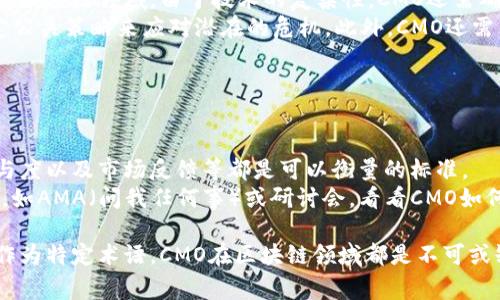 在区块链和加密货币领域，CMO通常指的是“首席市场官”（Chief Marketing Officer）。然而，在区块链的上下文中，CMO可能也有其他具体的含义，这往往取决于上下文。以下是一些可能的释义和相关背景：

### CMO作为首席市场官

什么是首席市场官？
首席市场官（CMO）是一个公司的高层职位，主要负责公司的市场营销战略。CMO的角色在区块链和加密货币行业中尤为重要，因为这些行业通常需要建立强大的品牌形象，与潜在客户和投资者进行有效沟通。

CMO在区块链项目中的重要性
在区块链行业，许多项目面临着激烈的竞争。CMO的职责包括制定和执行市场推广计划，以帮助项目获得投资者的信任，提高知名度。一个有效的CMO可以帮助团队吸引用户，增强社区参与度，最终推动项目的成功。

CMO的职责与挑战
CMO需要了解市场趋势、用户需求和竞争对手的策略。他们的目标不仅是提高品牌认知度，还要推动销售和用户参与。存在一些挑战，例如如何有效沟通复杂的技术信息，以及如何在不确定的市场环境中进行有效宣传。

### CMO作为区块链术语

CMO的其他可能含义
在某些情况下，CMO可能指代特定的加密货币或相关技术。例如，它可以是某个项目的代币名称，或者是一个特定的平台或服务的缩写。在这种情况下，我们需要根据具体的项目来判断CMO的确切含义。

理解上下文
理解CMO在不同上下文中的意义至关重要。在参与某个区块链项目时，先了解项目背后的团队及其市场策略，可以帮助你更好地理解CMO的角色和贡献。

### 可能相关问题

1. **CMO在区块链项目中具体负责哪些任务？**

   CMO的具体职责有哪些？
   CMO的任务通常包括制定市场策略、品牌建设、用户获取、社交媒体管理以及市场分析等。在区块链领域，由于技术的复杂性，CMO还需确保信息透明、易懂，并能够与技术团队紧密合作。
   他们可能会进行市场调研，了解用户的需求，通过各种渠道发布项目的利好信息，甚至制定公关策略来应对潜在的危机。此外，CMO还需负责投资者关系，确保与现有投资者和潜在投资者之间的良好沟通。

2. **如何评估一个区块链项目的CMO表现？**

   评价CMO表现的指标
   评估CMO的表现可以通过几种不同的指标。例如，用户增长率、品牌知名度的提升、社区参与度以及市场反馈等都是可以衡量的标准。
   你可以关注项目的社交媒体平台，查看其粉丝数和互动频率；也可以查看项目的宣传活动，如AMA（问我任何事）或研讨会，看看CMO如何与社区互动。此外，定期发布的市场报告和分析也能反映出CMO的市场洞察和战略执行能力。

相信经过这番讲解，你对区块链上的CMO有了更全面的理解。不论是作为一个高管角色，还是作为特定术语，CMO在区块链领域都是不可或缺的重要组成部分。希望你能在未来的区块链探索中，进一步了解和应用相关知识！