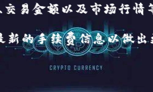 关于tpwallet闪兑手续费的问题，具体的手续费可能会因多种因素而有所不同，包括交易的币种、交易金额以及市场行情等。一般来说，tpwallet会在进行闪兑时向用户收取一定的手续费，这通常是交易金额的一小部分。

具体的手续费率通常可以在tpwallet的官方网站或应用程序中找到，建议你在进行交易前查看最新的手续费信息以做出更好的决策。

如果你还有其他关于tpwallet的问题，欢迎提出！