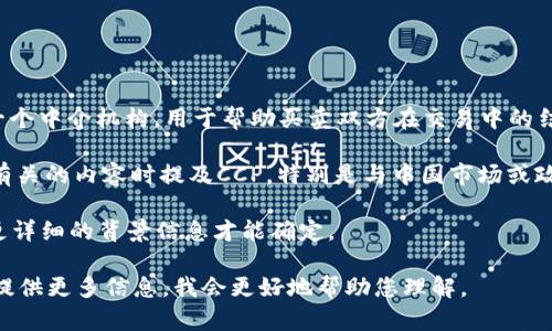 区块链中的“CCP”可以指代不同的含义，主要取决于上下文。这是一些可能的解释：

1. **中央对手方（Central Counterparty）**：在金融市场和交易所中，CCP通常指的是中央对手方，它是一个中介机构，用于帮助买卖双方在交易中的结算，降低信用风险。在区块链和加密货币的背景下，这也可能涉及到某种形式的去中心化的清算和结算机制。

2. **中国共产党（Communist Party of China）**：在某些区块链项目中，可能在讨论与政府政策或监管有关的内容时提及CCP，特别是与中国市场或政策相关的区块链应用。

3. **其他特定项目或技术**：在某些特定的区块链项目中，CCP也可能是该项目的名称缩写，具体可能需要更详细的背景信息才能确定。

需要进一步的信息或具体上下文来准确理解“CCP”在特定情况下的意思。如果您有特定的项目或场景，可以提供更多信息，我会更好地帮助您理解。