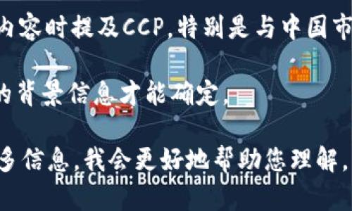 区块链中的“CCP”可以指代不同的含义，主要取决于上下文。这是一些可能的解释：

1. **中央对手方（Central Counterparty）**：在金融市场和交易所中，CCP通常指的是中央对手方，它是一个中介机构，用于帮助买卖双方在交易中的结算，降低信用风险。在区块链和加密货币的背景下，这也可能涉及到某种形式的去中心化的清算和结算机制。

2. **中国共产党（Communist Party of China）**：在某些区块链项目中，可能在讨论与政府政策或监管有关的内容时提及CCP，特别是与中国市场或政策相关的区块链应用。

3. **其他特定项目或技术**：在某些特定的区块链项目中，CCP也可能是该项目的名称缩写，具体可能需要更详细的背景信息才能确定。

需要进一步的信息或具体上下文来准确理解“CCP”在特定情况下的意思。如果您有特定的项目或场景，可以提供更多信息，我会更好地帮助您理解。