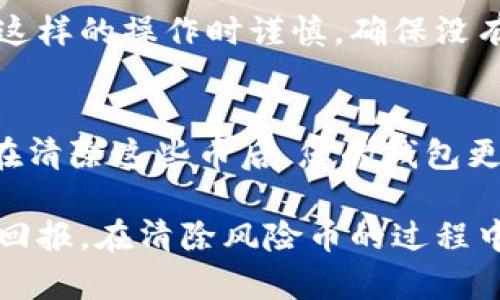 在 TPWallet 上清除风险币，您可以采取以下步骤来管理您的数字资产。但是，请注意风险币有时可能会影响您整个钱包的安全性，务必谨慎操作。

### 如何在 TPWallet 上清除风险币

步骤一：打开 TPWallet 应用
首先，确保您已经在手机上安装了 TPWallet，并且注册并登录了您的账户。如果您是首次使用，请确保您的钱包已经正确设置并安全。

步骤二：查看资产
在 TPWallet 的主界面，找到“资产”或者“钱包”选项，点击进入。这将显示您当前所有的加密货币和代币，包括任何您认为是风险币的资产。

步骤三：识别风险币
在资产列表中，仔细查看每一个币种。风险币通常是指那些市场表现不佳，交易量低或者存在安全隐患的币种。注意它们的市场表现、最后活跃时间和社区支持。如果您发现某个币看起来不太安全或者不再有潜力，您就可以考虑将其清除。

步骤四：出售或交换币种
一旦您识别出风险币，您可以选择将其出售或进行交换。点击相应的币种，选择“出售”或“交换”，根据TPWallet提供的选项进行操作。这通常涉及到与其他主流货币（如USDT、ETH等）的交易。

步骤五：转移或提取余额
如果您不愿意出售风险币，可以考虑将其转移到其他支持更高安全性的钱包中，或者如果有提取选项直接提取至法币。请注意，频繁的交易可能会导致手续费，务必计算交易成本。

步骤六：定期审查
最后，建议您定期审查自己钱包中的所有资产，尤其是在市场波动明显的情况下。风险币的表现可能会迅速变化，有时及时的操作能够避免更大的损失。

### 预防风险币的方法
加密货币的选择标准
在未来的投资中，选择加密货币时需具备一定的标准。您可以关注项目的开发团队、社区支持、代币经济学及项目的实用性等指标，以降低遇到风险币的可能性。

学习与跟踪市场动态
持有风险币，往往与你对市场的了解程度成正比。继续学习并跟踪专业的市场分析，可以帮助您及时做出调整，避免在一个糟糕的项目上消耗过多的时间和资金。

### 常见问题解答

问题一：TPWallet是否有批量清除风险币的功能？
有点遗憾，目前的 TPWallet 并没有提供批量清除风险币的功能。为了确保安全性，用户通常需要逐个操作来管理资产。建议在执行这样的操作时谨慎，确保没有资金损失。

问题二：清除风险币后会影响我的钱包安全吗？
清除风险币实际上是提升您数字资产整体安全性的一个重要步骤。风险币常常是交易者的目标，尤其是那种市值低、缺乏支持的币。在清除这些币后，您的钱包更有可能保持安全，且有更高的流动性。此外，清除风险币可以帮助您更专注于那些具有长期增长潜力的资产。这让人感到轻松和安心。

总之，管理您的 TPWallet 资产时，审慎操作非常重要。保持对市场的敏感度和对每个币种的了解，将能帮助您避免损失并提升投资回报。在清除风险币的过程中，不妨多与其他投资者交流，分享经验，互相鼓励，共同成长。