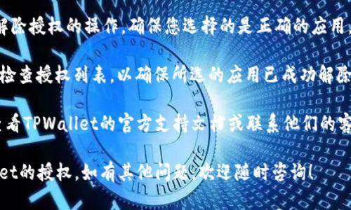 要解除TPWallet新版本中的授权，您可以按照以下步骤进行操作：

1. **打开TPWallet应用**：确保您已经在您的设备上下载并安装了最新版本的TPWallet。

2. **登录账户**：使用您的账户凭证登录TPWallet。如果您是第一次使用，请确保您已经注册并验证了您的账户。

3. **进入设置页面**：在应用的主界面，通常您可以在右下角找到“设置”或“个人中心”的图标，点击进入设置页面。

4. **找到授权管理**：在设置页面中，寻找“安全”或“隐私设置”选项，通常在这里可以找到“授权管理”或“已授权应用”等相关选项。

5. **查看授权列表**：进入授权管理后，您将看到所有您当前授权的应用或服务列表。

6. **解除授权**：找到您想要解除授权的应用，点击进入详细信息，通常会有“解除授权”或“撤销授权”的按钮，点击后确认操作。

7. **确认解除**：系统可能会要求您确认解除授权的操作，确保您选择的是正确的应用，点击确认即可完成解除。

8. **检查授权状态**：解除后，建议您再次检查授权列表，以确保所选的应用已成功解除授权。

如果您在操作过程中遇到任何问题，建议查看TPWallet的官方支持文档或联系他们的客户支持。

希望这些步骤能够帮助您成功解除TPWallet的授权。如有其他问题，欢迎随时咨询！