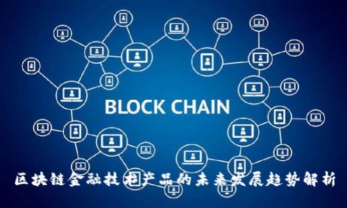 区块链金融技术产品的未来发展趋势解析