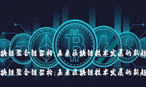 区块链聚合链架构：未来区块链技术发展的新趋势

区块链聚合链架构：未来区块链技术发展的新趋势