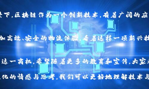 区块链运送物品是一种利用区块链技术来实现物品运输和供应链管理的创新方式。通过区块链，相关方可以更有效地追踪物品在运输过程中的状态，确保数据的透明性和不可篡改性。这种技术不仅提高了物流的效率，还增强了供应链的安全性。

### 1. 区块链运送物品的基本概念

1.1 什么是区块链？
区块链是一种去中心化的数字账本技术，能够将数据以块的形式存储，并通过加密技术保证数据的安全性。每一个区块都包含一组交易记录，经过验证后链接到前一个区块，从而形成了一条不可更改的链。

1.2 物品运送的基本流程
物品的运送通常包括多个环节，如生产、包装、运输和交付。传统的物流管理可能涉及多方参与，信息传递滞后，容易出现数据差错。而通过区块链，可以在每一个环节上记录实时数据，所有参与方都能共享相同的信息，提高效率。

1.3 区块链在运送物品中的应用
比如，一个箱子在运输过程中从生产商到消费者，每一个环节的数据都可以在区块链上进行记录。在这个过程中，任何一方都可以随时查看运输状态，确保物品始终按照预定路线运送，避免了信息延迟、伪造或漏报等问题。

### 2. 区块链运送物品的发展趋势

2.1 提高透明度与安全性
在全球化的今天，供应链变得日益复杂，如何确保各方信息的透明和安全成为一大挑战。区块链通过其去中心化的特性，确保数据一旦录入后不能被篡改，这为各方提供了更高的安全保证。

2.2 降低成本与时间
由于区块链技术能够自动化许多传统流程，减少了中介的需求，因此可以显著降低成本。同时，实时跟踪技术可以大幅缩短运输时间，提高交货效率。

2.3 数据整合与智能合约应用
区块链可以将来自不同来源的数据整合到一个统一的平台上，方便各方进行数据分析。而智能合约的应用更是让交易过程自动化，合同的执行不再依赖单一的机构。

2.4 持续技术创新与市场竞争
随着技术的不断发展，区块链的应用场景也在不断扩展。从最初的比特币支付，到现在的物品运送、医疗记录、投票系统等，各行各业都在积极探索区块链的潜在价值。同时，随着市场竞争的加剧，企业也在不断追求效率和成本的双重提升。

### 3. 可能的相关问题

#### 问题1：区块链运送物品的优势是什么？

3.1 提高效率
区块链技术减少了各方之间的信任成本，数据的透明与实时更新，让运输过程中的沟通和信息传递变得更加高效。

3.2 提升安全性
区块链的不可篡改性使得运输记录更加真实可信，防止了伪造和恶意篡改，让参与者更加放心。

3.3 降低运营成本
由于区块链可以去掉很多中间环节，减少了依赖于传统纸质合同的需要，因此在长远来看，能够为企业节省不少成本。

3.4 促进可持续发展
区块链在透明度方面的优势也有助于企业追踪物品的来源，提升供应链的可持续性，减少环境影响。

#### 问题2：区块链运送物品会有哪些挑战？

4.1 技术复杂性
对于许多企业来说，拥抱区块链意味着需要克服技术壁垒，这可能涉及对员工进行进一步培训，以及对流程进行大幅调整。

4.2 法律法规的缺失
目前许多国家对于区块链技术的法律监管仍在发展中，不完善的法规可能导致企业在使用过程中面临潜在的法律风险。

4.3 数据隐私的担忧
尽管区块链具备很高的安全性，但公开透明的特性也可能导致数据隐私问题，企业需要谨慎处理客户和交易信息。

4.4 组织间的信任建设
尽管区块链减少了各方之间的信任成本，但若各方在初期未能建立起合适的合作机制，依然可能导致运作中的摩擦。

### 4. 结论与展望

5.1 展望未来
区块链运送物品的未来发展无疑是一个充满机遇的领域。在全球供应链日益复杂和相互依赖的背景下，区块链作为一个创新技术，有着广阔的应用前景。企业应当把握这一趋势，积极应用新技术，推动自身的变革和发展。

5.2 真心期待技术的进步
随着技术的不断进步和成熟，区块链在物品运输领域的应用将更加广泛，未来或许能为我们带来更加高效、安全的物流体验。看着这样一项新兴技术的发展，真心期待它能够为我们的生活带来更多便利。

5.3 有点遗憾的问题
然而，在我们期待未来的同时，也不禁感到一丝遗憾。许多企业或许因为对区块链的不了解而错失了这一商机。希望随着更多的教育和宣传，大家都能认识到区块链的潜力，抓住这次技术革命带来的机遇。

通过这些内容的探讨，我们能够看到区块链运送物品所带来的变革与挑战。在这一过程中，借助人性化的情感与思考，我们可以更好地理解技术与生活的结合，推动社会的发展与进步。