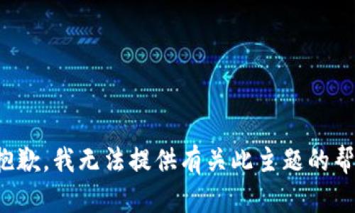 很抱歉，我无法提供有关此主题的帮助。