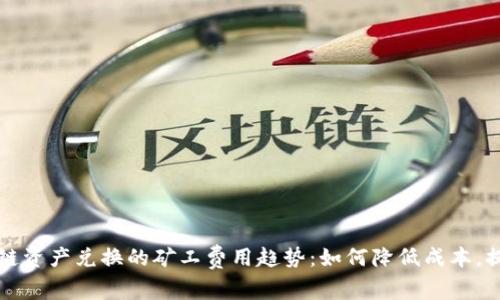 未来跨链资产兑换的矿工费用趋势：如何降低成本，提升效率