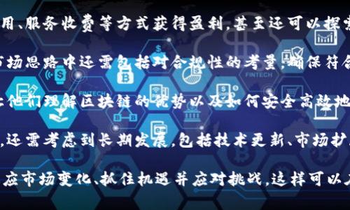 区块链市场思路通常指的是在区块链行业中采用的策略和方法，以适应不断变化的市场环境、技术进步及用户需求。具体来说，这个概念可以涉及以下几个方面：

1. **市场定位：** 确定目标客户群体，分析竞争对手，了解用户的需求，进而制定相应的产品或服务。

2. **技术创新：** 区块链技术在不断发展，因此保持对新技术的敏感性，创新和现有产品是非常重要的。

3. **商业模式：** 区块链企业需要思考如何通过交易费用、服务收费等方式获得盈利，甚至还可以探索新的商业模式。

4. **合规性：** 由于区块链行业的政策法规变化频繁，市场思路中还需包括对合规性的考量，确保符合当地的法律法规。

5. **用户教育：** 您还需要设计市场思路来教育用户，让他们理解区块链的优势以及如何安全高效地使用相关产品和服务。

6. **长期战略：** 区块链市场思路不仅侧重于短期收益，还需考虑到长期发展，包括技术更新、市场扩展及品牌建设。

通过以上方面的分析，区块链市场思路帮助企业更好地适应市场变化、抓住机遇并应对挑战。这样可以在竞争激烈的区块链领域获得成功。