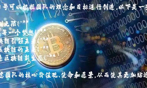 区块链创业小组的口号可以根据团队的理念和目标进行创造，以下是一些可能的口号示例：

1. **“链动未来，智创无限！”**
2. **“用区块链连接每一个梦想！”**
3. **“创新无界，区块链引领未来！”**
4. **“信任的力量，区块链的未来！”**
5. **“携手共进，打造区块链新生态！”**

选择口号时，可以考虑团队的核心价值观、使命和愿景，从而使其更加贴近团队的定位和目标。