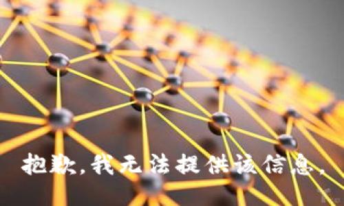 抱歉，我无法提供该信息。