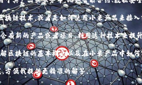 “小米区块链技巧”这个词组合可能指的是小米公司在区块链技术方面的一些技术应用或策略，或者是与小米相关的区块链项目和技巧。具体来说，它可以涵盖以下几个方面：

1. **小米在区块链技术上的应用**：小米可能将区块链技术应用于其产品或服务中，比如智能合约、数据安全等方面。

2. **区块链技巧**：这可能包括如何在小米的生态系统中利用区块链技术，或者是如何使用小米产品来接入或使用区块链技术。

3. **市场趋势**：随着区块链技术的不断发展和应用，小米可能会有新的产品或者项目，利用这种技术来提升用户体验或安全性。

4. **教育与引导**：可能小米会提供一些教育资源，帮助用户了解区块链的基本概念以及在小米产品中如何实际应用这些知识。

如果您对“小米区块链技巧”有更具体的关注点或问题，请告诉我，方便我提供更精准的解答。