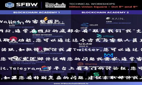 要联系客服，您可以通过以下几种方式联系 TPWallet 的客服团队：

1. **官方网站支持**：访问 TPWallet 的官方网站，通常在网站的底部会有“联系我们”或“支持”选项。

2. **在线客服**：很多数字钱包会提供在线客服聊天功能，您可以通过这个方式与客服人员直接沟通。

3. **社交媒体**：TPWallet 是否在社交媒体上活跃，如微博、微信或者Twitter，您可以通过他们的社交账号联系他们，通常他们会快速响应。

4. **邮件支持**：寻找 TPWallet 的客服邮箱，您可以发送邮件说明您的问题或需求，通常客服会在工作日内回复您。

5. **社区论坛或讨论组**：有些钱包会在 Reddit、Telegram 等平台上有专门的讨论组，您可以参与讨论并向社区求助。

通过以上方式，用户可以方便地获得所需的帮助。如果您有特别复杂的问题，建议采取邮件或在线客服的方式，以便获取详细的解答。