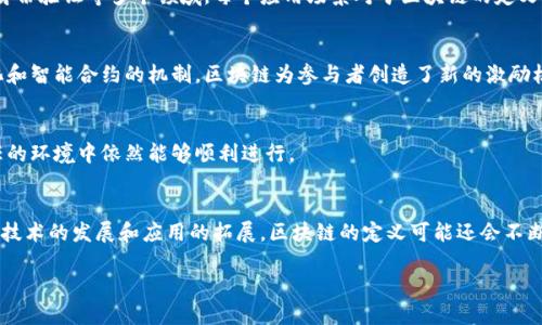 区块链（Blockchain）是一种分布式网络技术，它允许数据以安全与透明的方式在多个计算机之间传输和存储。区块链的定义可以从多个维度进行解释，以下是一些主要的定义角度：

### 1. 技术定义
区块链是一种去中心化的数据库技术，通过将数据打包成“区块”，并将这些区块按时间顺序串联形成链条，确保数据的一致性和不可篡改性。每个区块都包含时间戳和前一个区块的哈希值，从而形成一个安全的数据链。

### 2. 安全性与透明性
区块链的另一个重要特性是其安全性。当数据被写入区块链后，任何人都不能轻易修改或删除这些数据。这一机制保证了数据的透明性和可追溯性，用户可以在不信任对方的情况下进行交易和信息交流。

### 3. 应用场景
区块链技术最初是为比特币等加密货币而开发的，但其应用已经拓展到金融、供应链管理、智能合约、身份验证等多个领域。每个应用场景对于区块链的定义可以根据其具体需求有所不同，例如在供应链管理中，区块链被定义为一个提高透明度和效率的工具。

### 4.经济学定义
从经济学的角度来看，区块链是一个新的经济模式，它改变了信息的价值和所有权结构。通过去中心化和智能合约的机制，区块链为参与者创造了新的激励机制。

### 5. 社会学视角
从社会学的角度，区块链被视为一种新的信任机制，它改变了人们进行交易和合作的方式，使得不信任的环境中依然能够顺利进行。

### 总结
区块链的定义是多维的，结合技术、应用、经济等角度来看，能够更全面的理解这种革命性的技术。随着技术的发展和应用的拓展，区块链的定义可能还会不断演变。这一切都让人对未来充满期待，真心希望它能在不同领域中发挥更大的作用。

如需进一步探讨具体应用或技术细节，欢迎提出相关问题。
