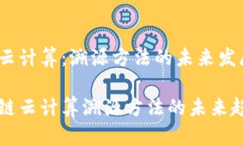 区块链与云计算：溯源方法的未来发展趋势

揭示区块链云计算溯源方法的未来趋势与应用